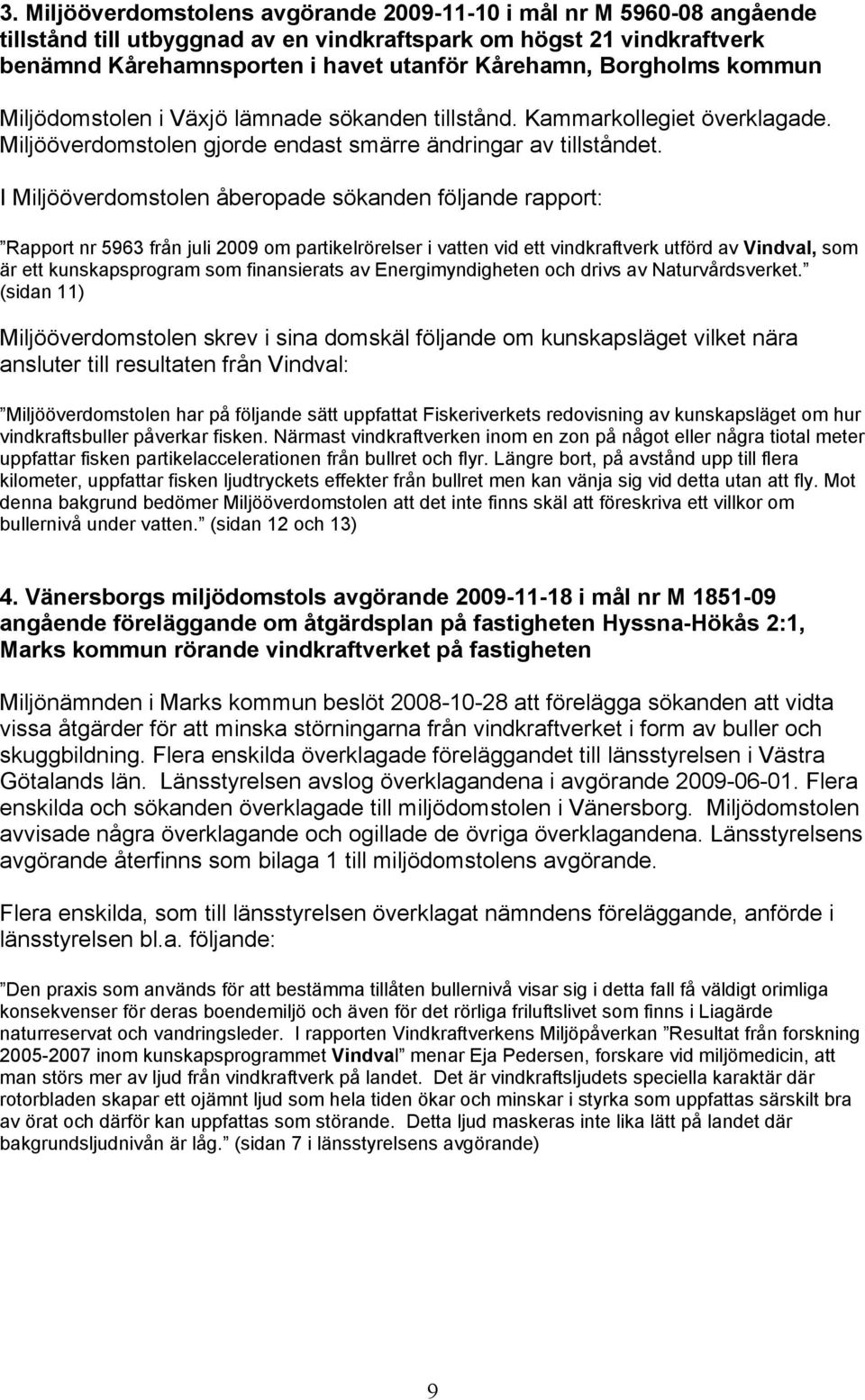 I Miljööverdomstolen åberopade sökanden följande rapport: Rapport nr 5963 från juli 2009 om partikelrörelser i vatten vid ett vindkraftverk utförd av Vindval, som är ett kunskapsprogram som