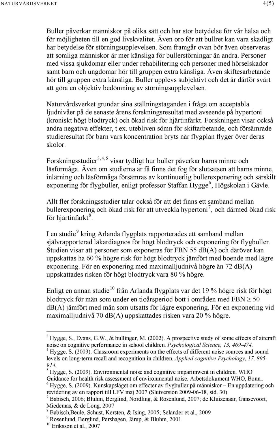 Personer med vissa sjukdomar eller under rehabilitering och personer med hörselskador samt barn och ungdomar hör till gruppen extra känsliga. Även skiftesarbetande hör till gruppen extra känsliga.