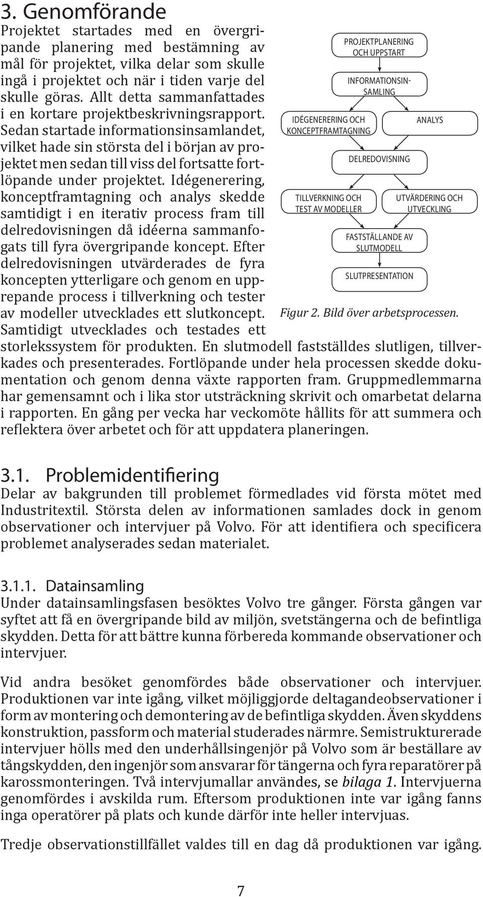 Sedan startade informationsinsamlandet, vilket hade sin största del i början av projektet men sedan till viss del fortsatte fortlöpande under projektet.