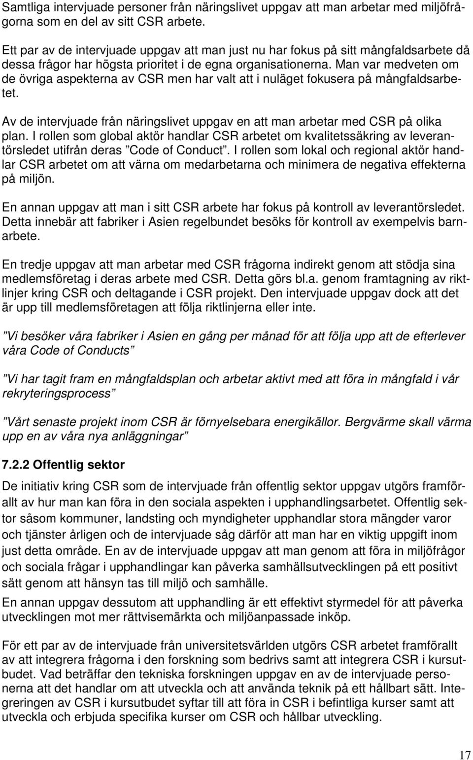 Man var medveten om de övriga aspekterna av CSR men har valt att i nuläget fokusera på mångfaldsarbetet. Av de intervjuade från näringslivet uppgav en att man arbetar med CSR på olika plan.