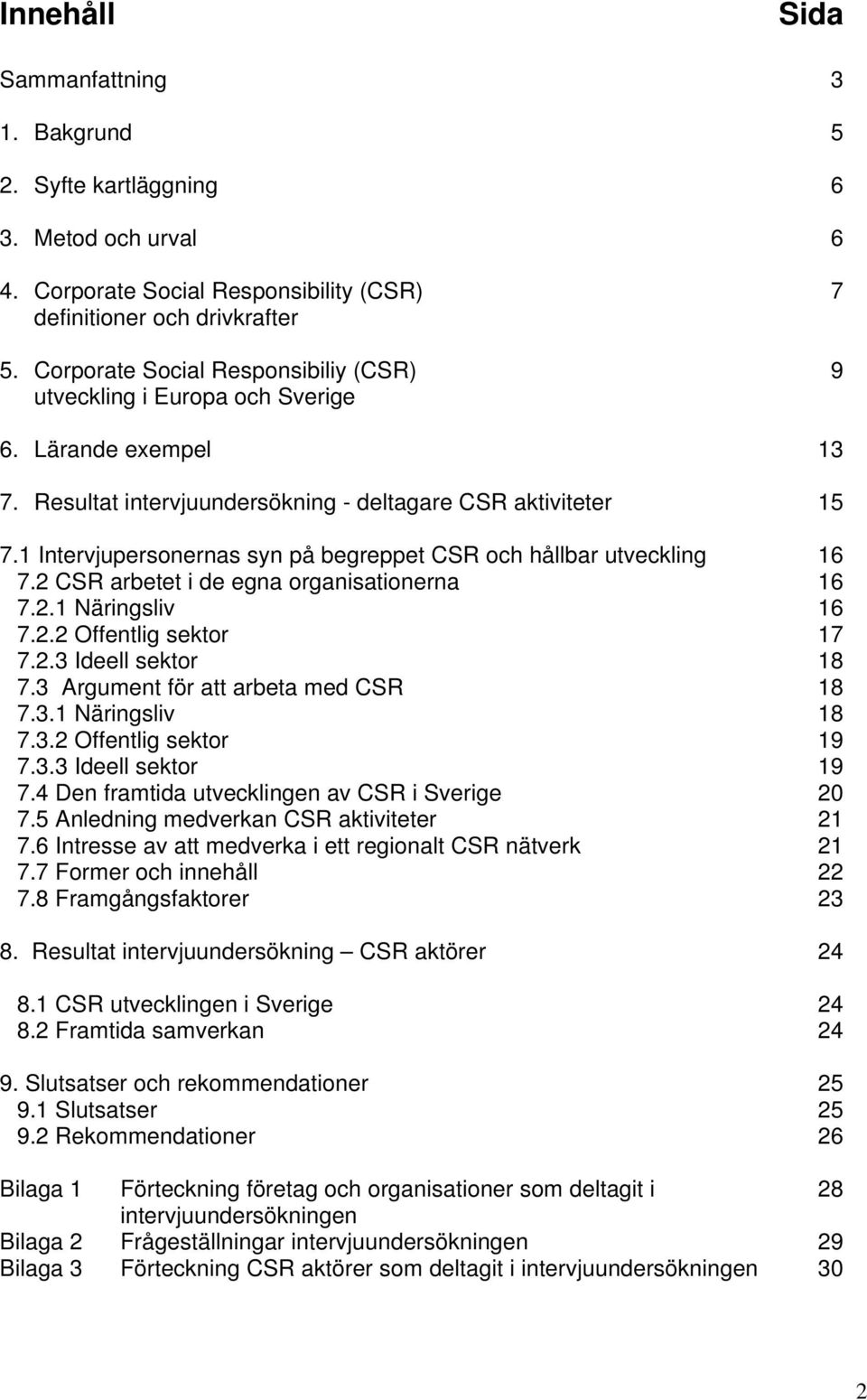 1 Intervjupersonernas syn på begreppet CSR och hållbar utveckling 16 7.2 CSR arbetet i de egna organisationerna 16 7.2.1 Näringsliv 16 7.2.2 Offentlig sektor 17 7.2.3 Ideell sektor 18 7.