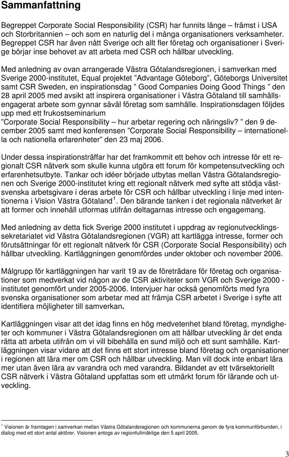 Med anledning av ovan arrangerade Västra Götalandsregionen, i samverkan med Sverige 2000-institutet, Equal projektet Advantage Göteborg, Göteborgs Universitet samt CSR Sweden, en inspirationsdag Good