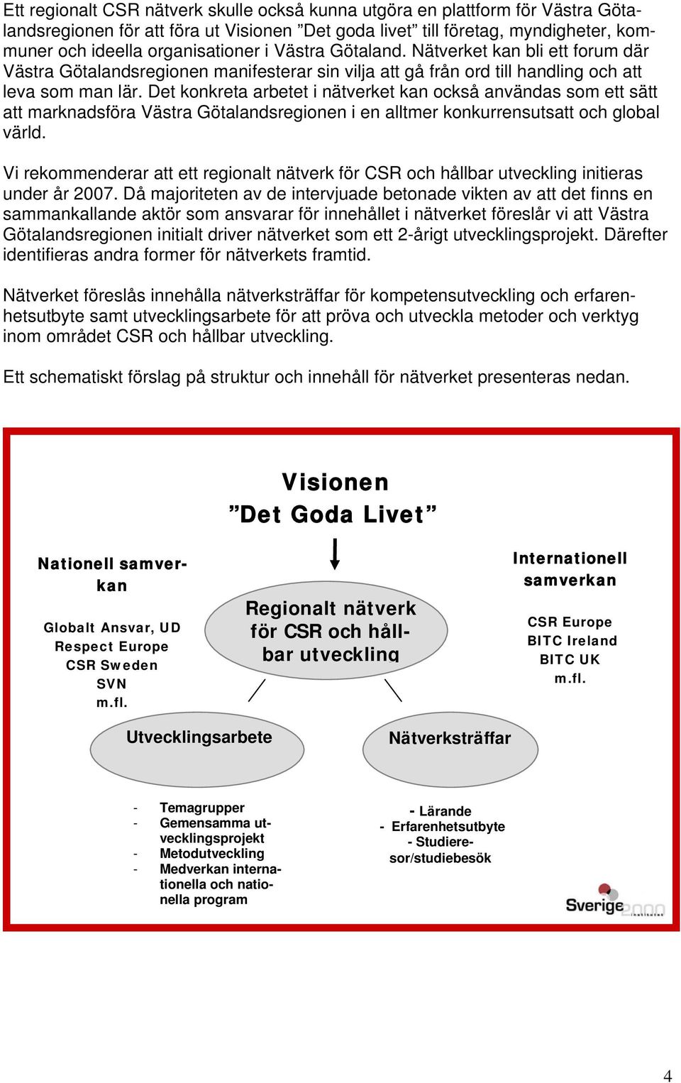 Det konkreta arbetet i nätverket kan också användas som ett sätt att marknadsföra Västra Götalandsregionen i en alltmer konkurrensutsatt och global värld.