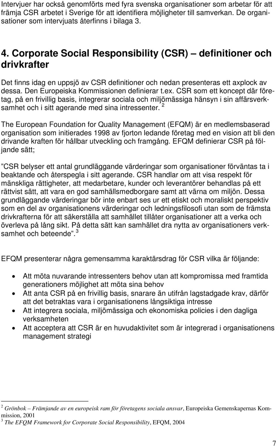 Corporate Social Responsibility (CSR) definitioner och drivkrafter Det finns idag en uppsjö av CSR definitioner och nedan presenteras ett axplock av dessa. Den Europeiska Kommissionen definierar t.ex.