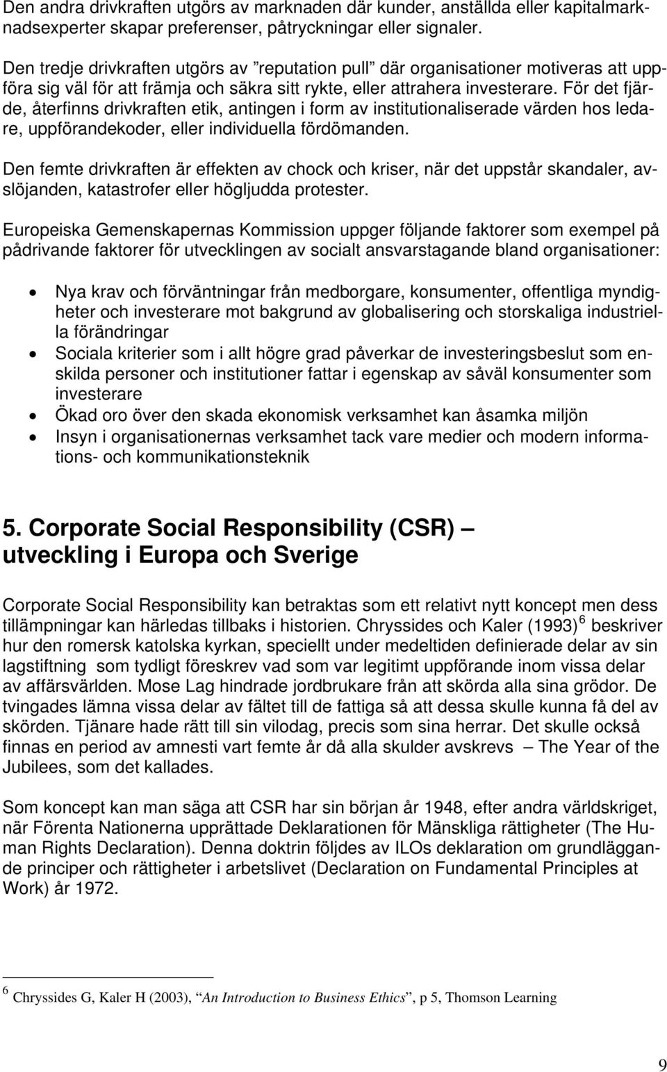 För det fjärde, återfinns drivkraften etik, antingen i form av institutionaliserade värden hos ledare, uppförandekoder, eller individuella fördömanden.