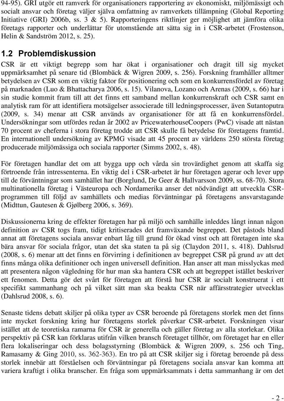 2006b, ss. 3 & 5). Rapporteringens riktlinjer ger möjlighet att jämföra olika företags rapporter och underlättar för utomstående att sätta sig in i CSR-arbetet (Frostenson, Helin & Sandström 2012, s.