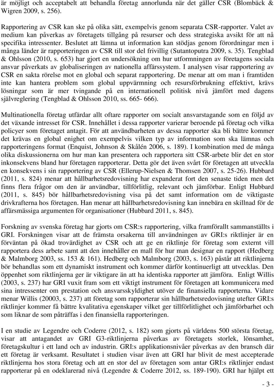 Beslutet att lämna ut information kan stödjas genom förordningar men i många länder är rapporteringen av CSR till stor del frivillig (Sutantoputra 2009, s. 35). Tengblad & Ohlsson (2010, s.