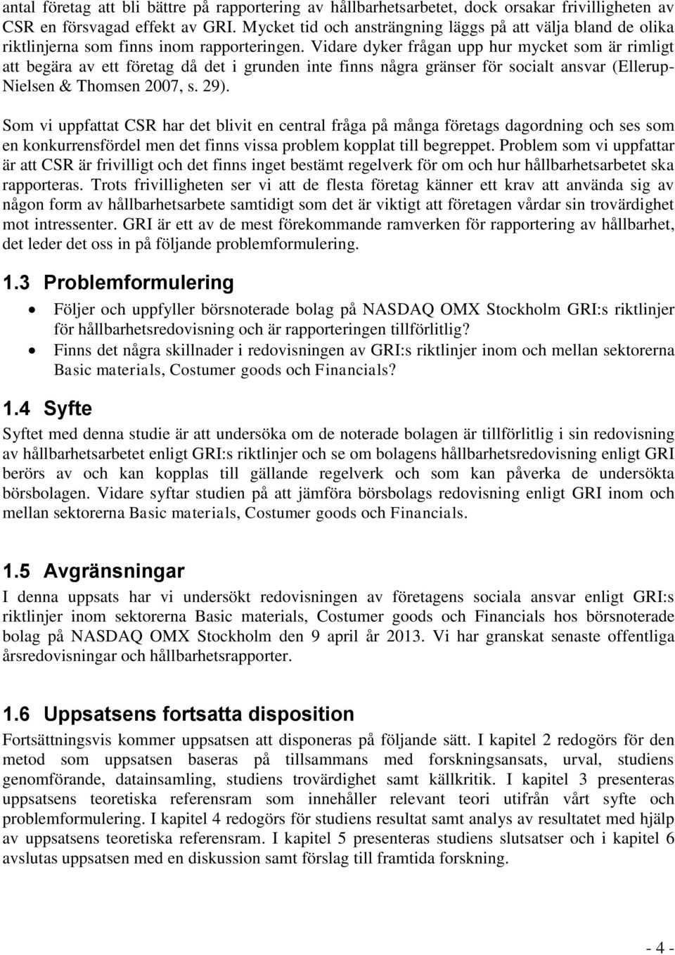 Vidare dyker frågan upp hur mycket som är rimligt att begära av ett företag då det i grunden inte finns några gränser för socialt ansvar (Ellerup- Nielsen & Thomsen 2007, s. 29).