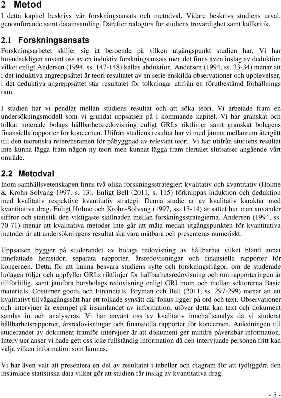 Vi har huvudsakligen använt oss av en induktiv forskningsansats men det finns även inslag av deduktion vilket enligt Andersen (1994, ss.