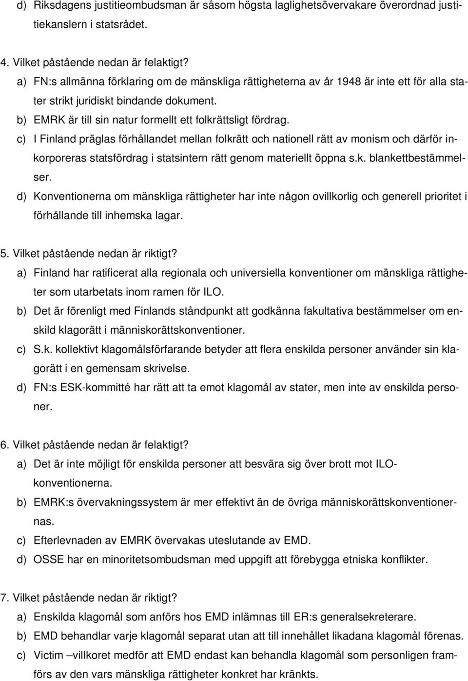 c) I Finland präglas förhållandet mellan folkrätt och nationell rätt av monism och därför inkorporeras statsfördrag i statsintern rätt genom materiellt öppna s.k. blankettbestämmelser.