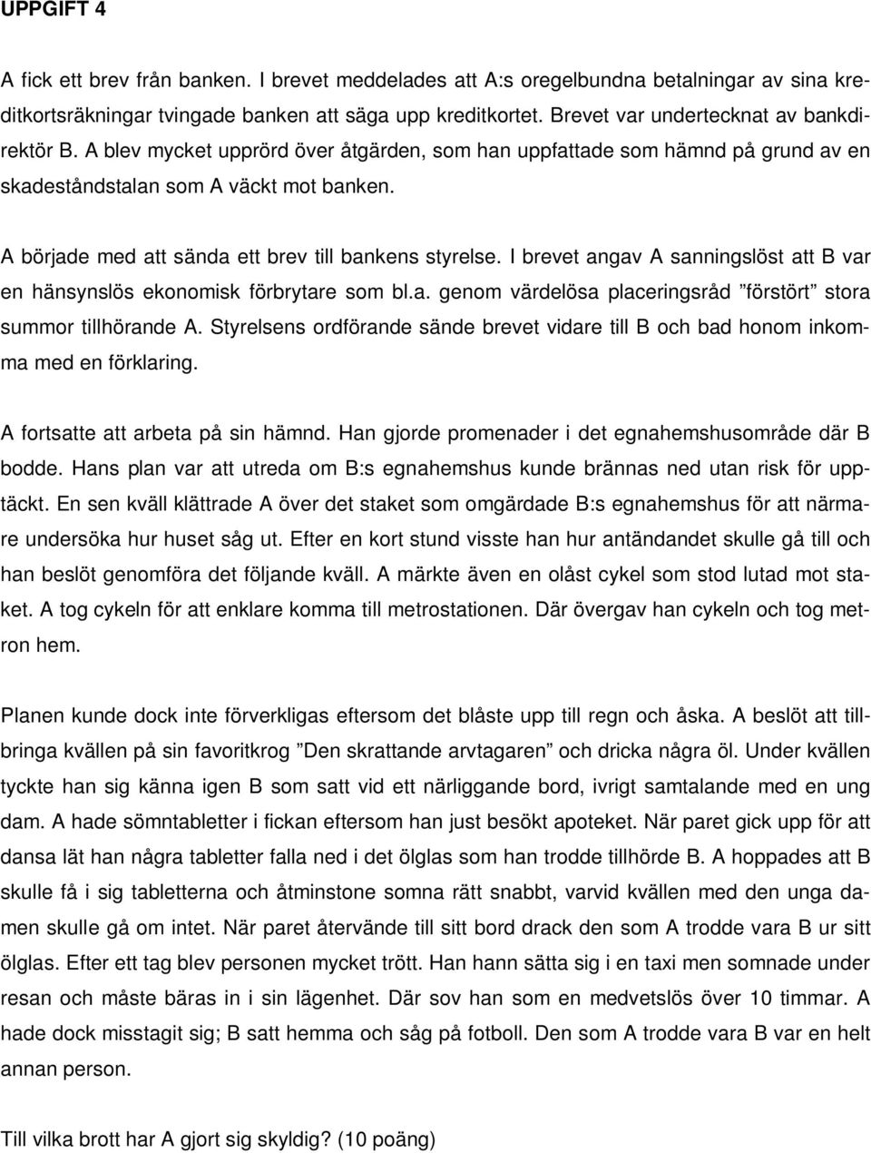 A började med att sända ett brev till bankens styrelse. I brevet angav A sanningslöst att B var en hänsynslös ekonomisk förbrytare som bl.a. genom värdelösa placeringsråd förstört stora summor tillhörande A.