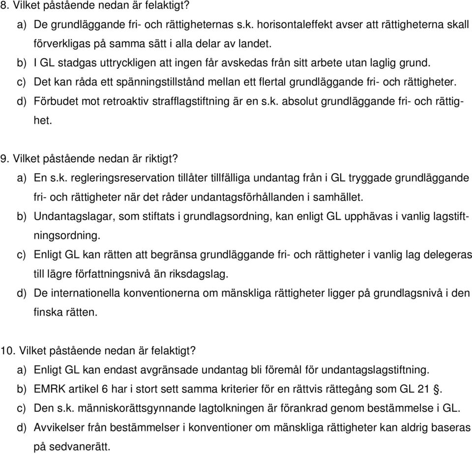 d) Förbudet mot retroaktiv strafflagstiftning är en s.k. absolut grundläggande fri- och rättighet. 9. Vilket påstående nedan är riktigt? a) En s.k. regleringsreservation tillåter tillfälliga undantag från i GL tryggade grundläggande fri- och rättigheter när det råder undantagsförhållanden i samhället.