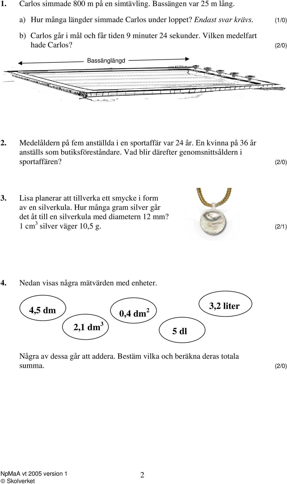 En kvinna på 36 år anställs som butiksföreståndare. Vad blir därefter genomsnittsåldern i sportaffären? (2/0) 3. Lisa planerar att tillverka ett smycke i form av en silverkula.