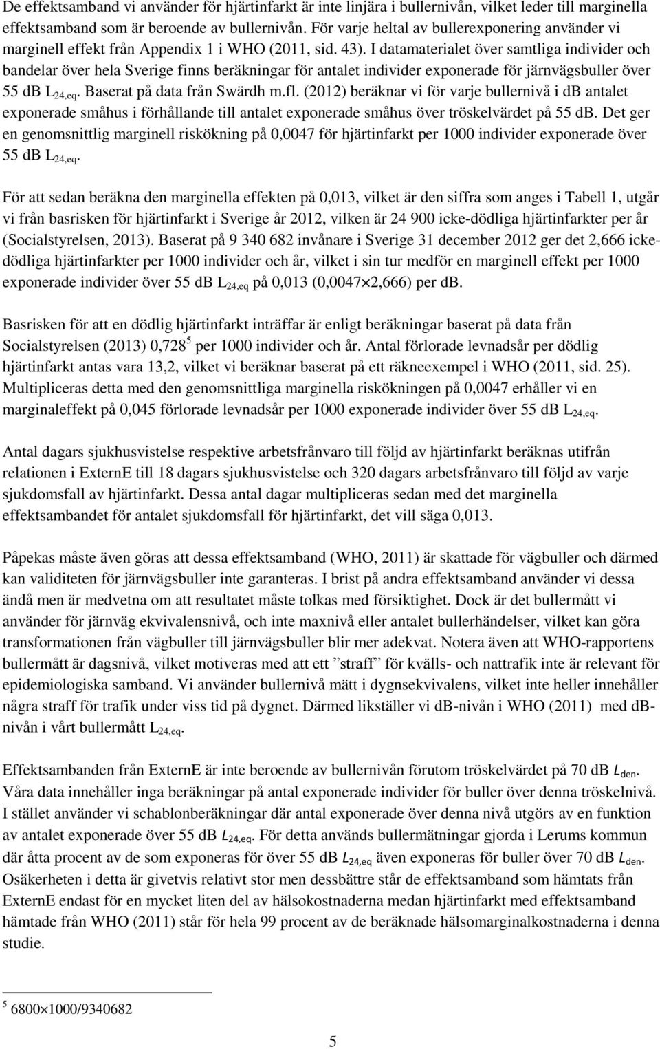 I datamaterialet över samtliga individer och bandelar över hela Sverige finns beräkningar för antalet individer exponerade för järnvägsbuller över 55 db L 24,eq. Baserat på data från Swärdh m.fl.