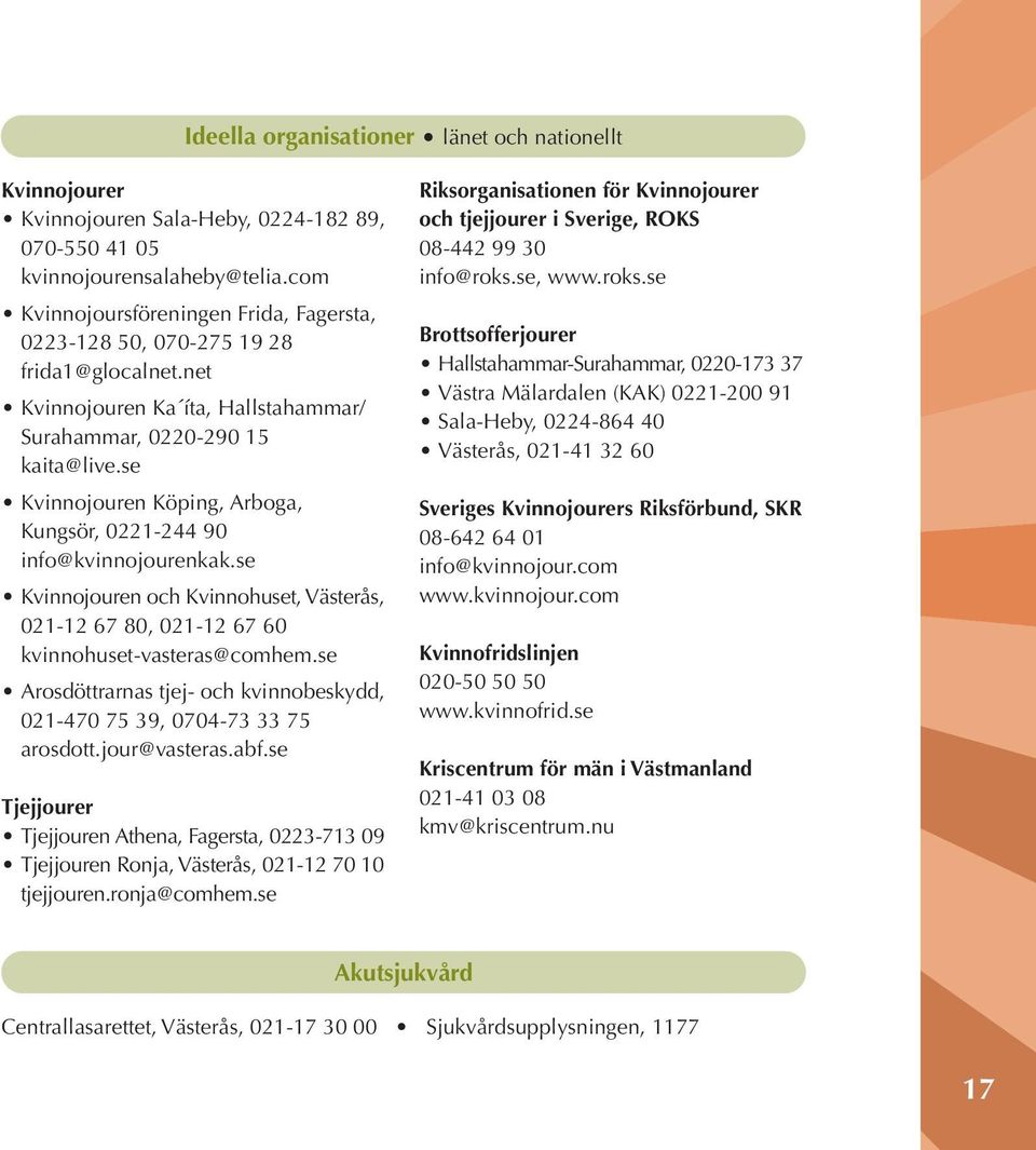 se Kvinnojouren Köping, Arboga, Kungsör, 0221-244 90 info@kvinnojourenkak.se Kvinnojouren och Kvinnohuset, Västerås, 021-12 67 80, 021-12 67 60 kvinnohuset-vasteras@comhem.