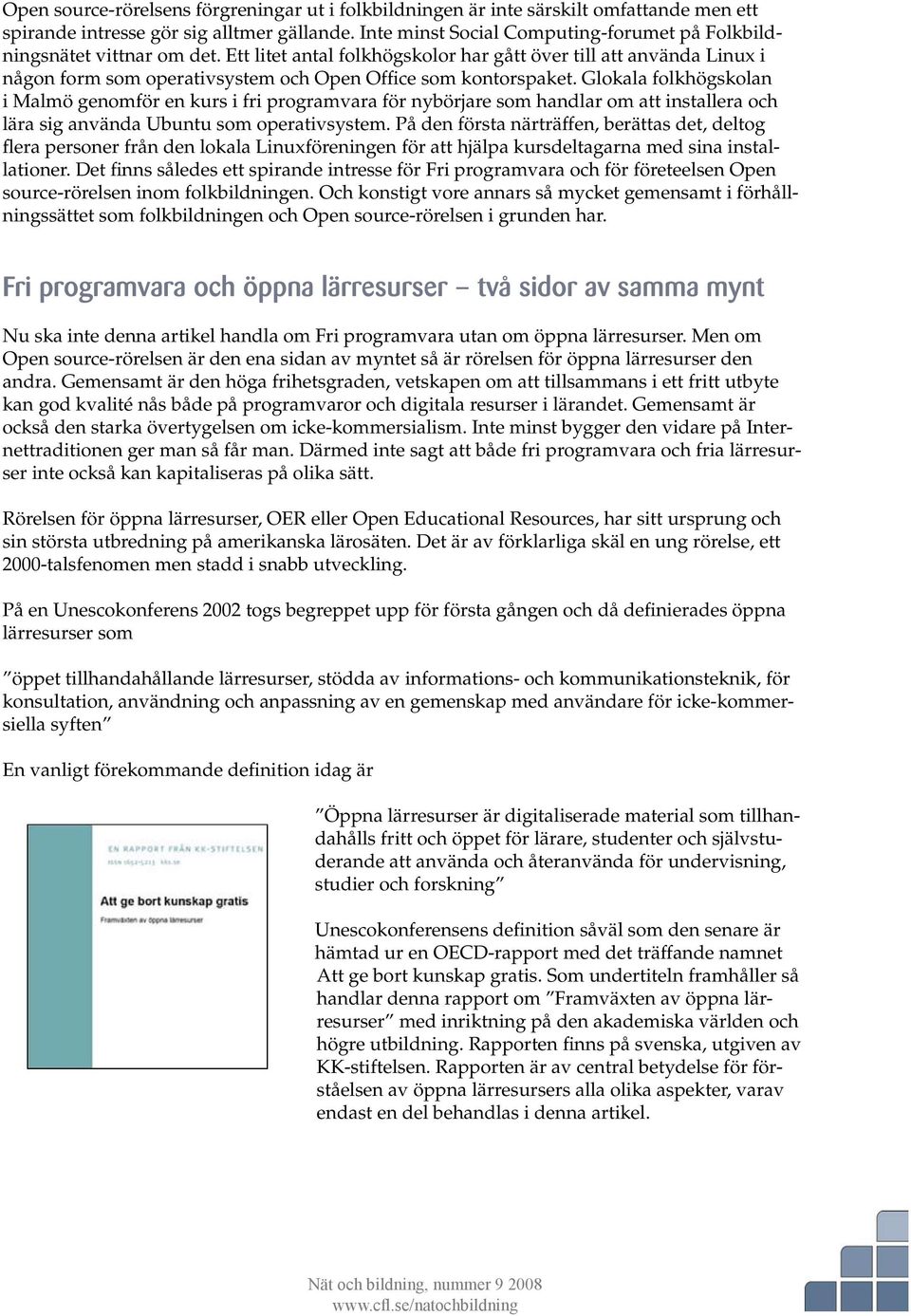 Ett litet antal folkhögskolor har gått över till att använda Linux i någon form som operativsystem och Open Office som kontorspaket.