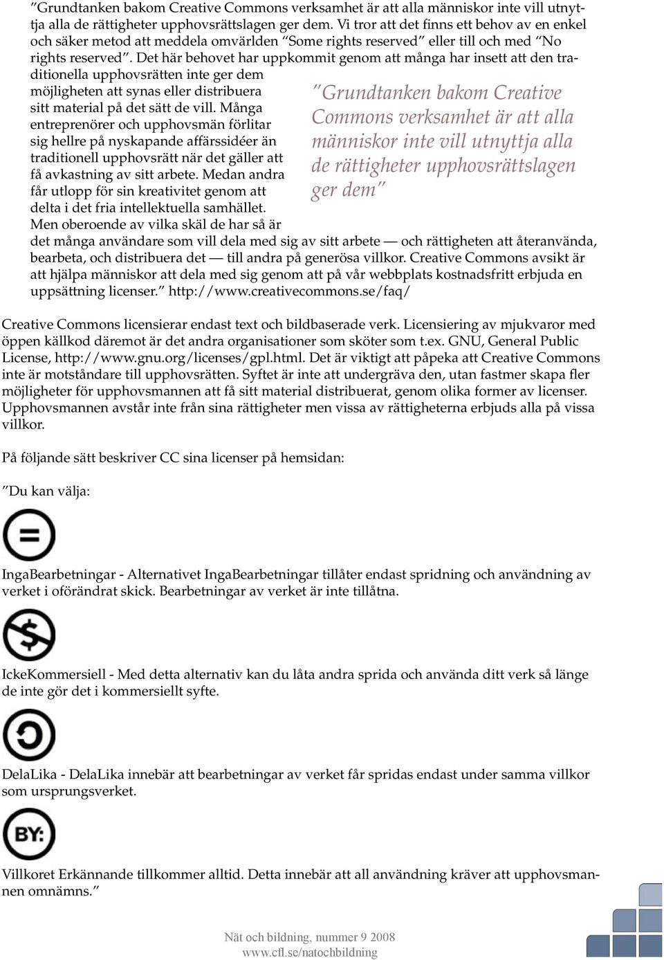 Det här behovet har uppkommit genom att många har insett att den traditionella upphovsrätten inte ger dem möjligheten att synas eller distribuera sitt material på det sätt de vill.