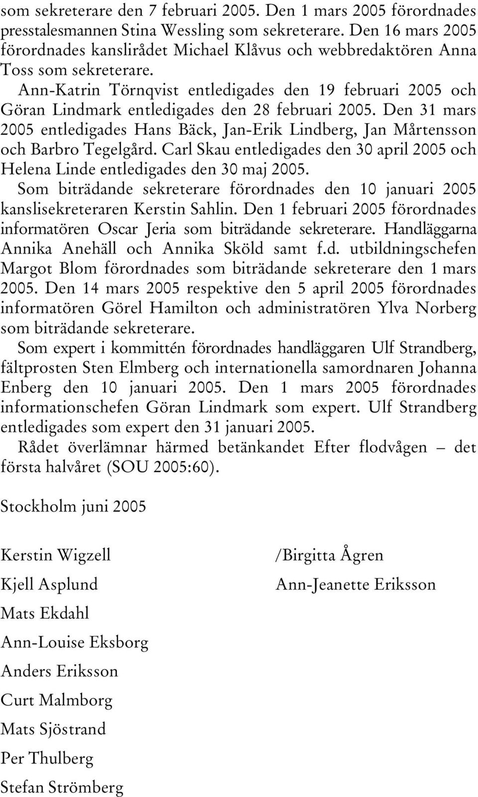 Ann-Katrin Törnqvist entledigades den 19 februari 2005 och Göran Lindmark entledigades den 28 februari 2005.
