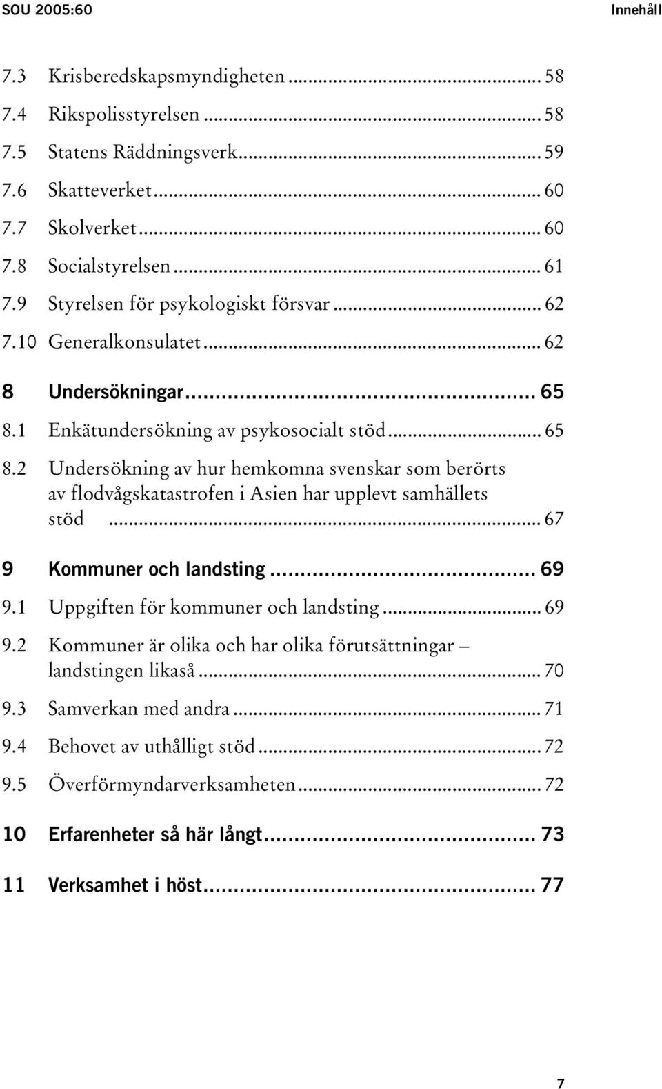 1 Enkätundersökning av psykosocialt stöd... 65 8.2 Undersökning av hur hemkomna svenskar som berörts av flodvågskatastrofen i Asien har upplevt samhällets stöd... 67 9 Kommuner och landsting.