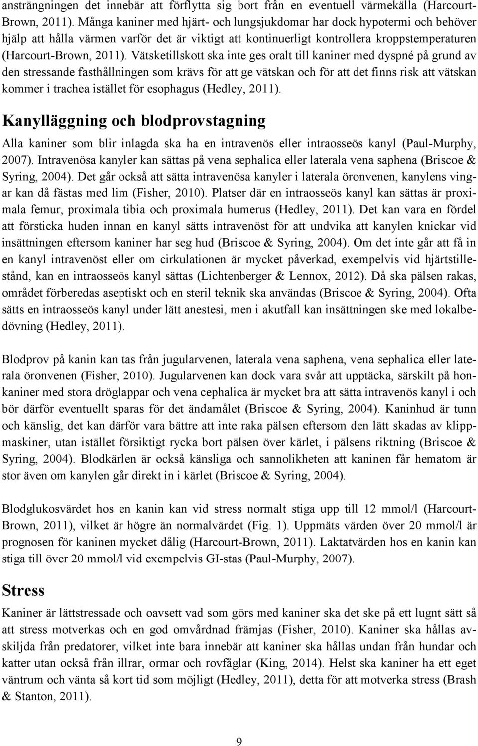 Vätsketillskott ska inte ges oralt till kaniner med dyspné på grund av den stressande fasthållningen som krävs för att ge vätskan och för att det finns risk att vätskan kommer i trachea istället för