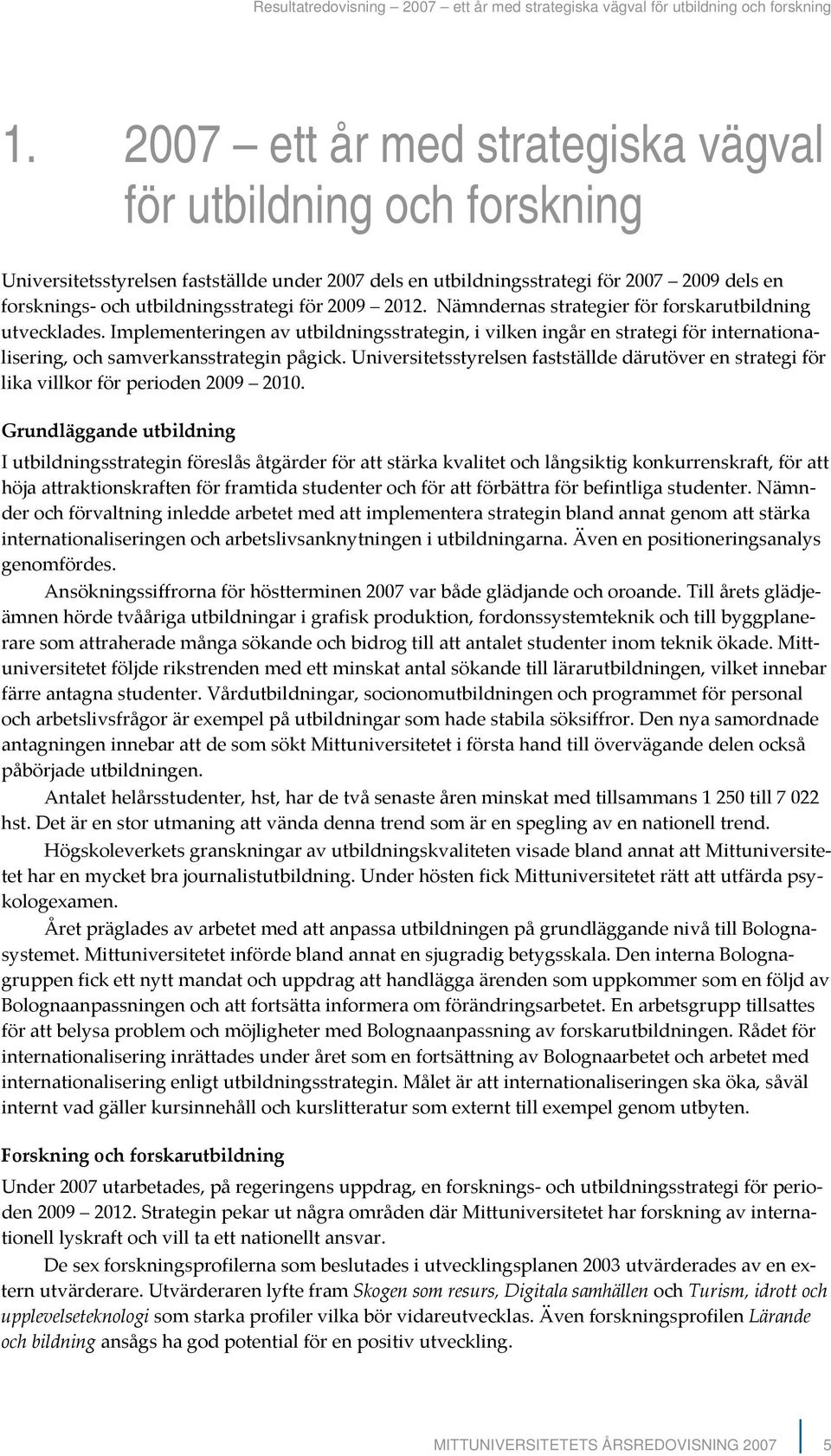 2009 2012. Nämndernas strategier för forskarutbildning utvecklades. Implementeringen av utbildningsstrategin, i vilken ingår en strategi för internationalisering, och samverkansstrategin pågick.