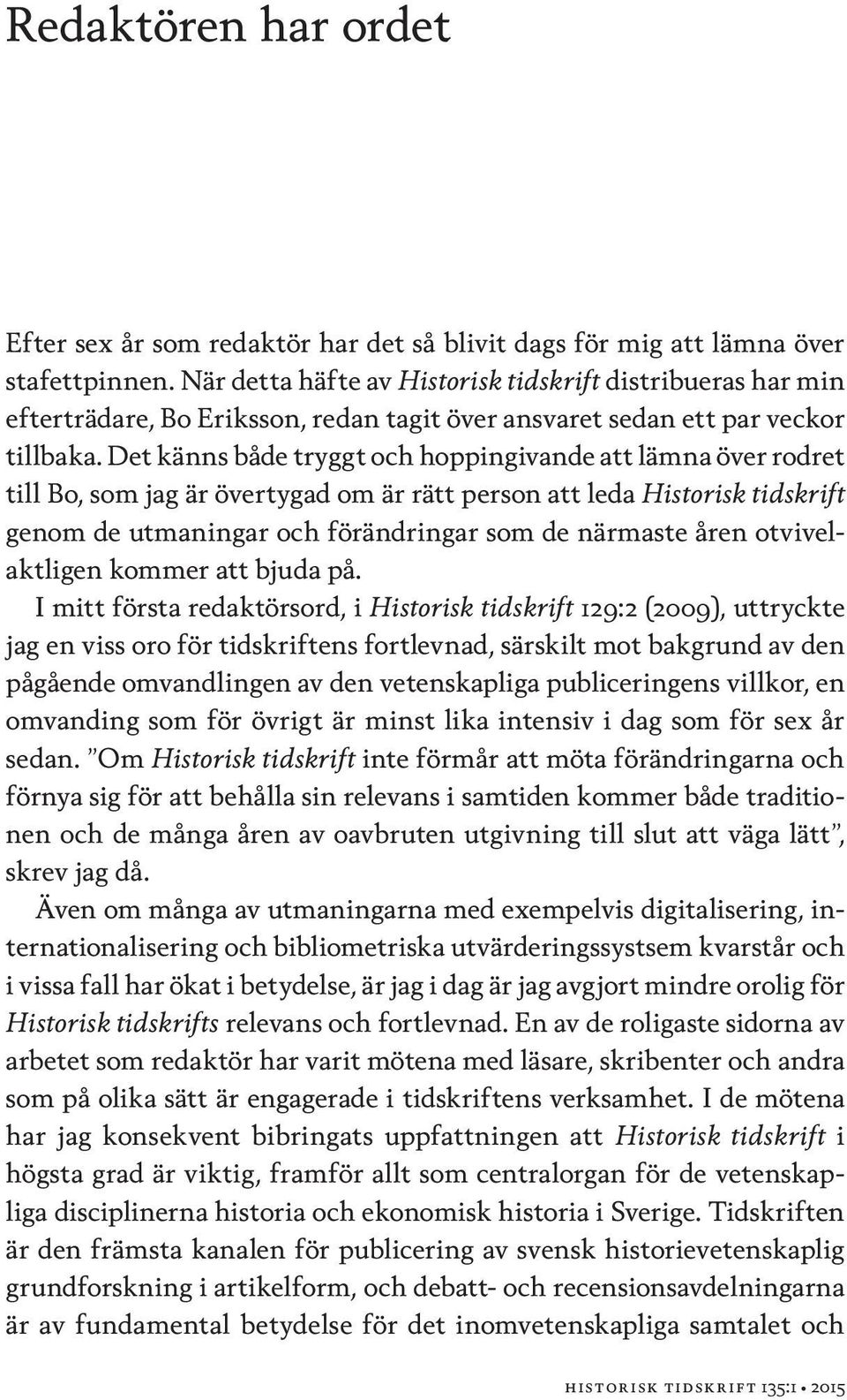 Det känns både tryggt och hoppingivande att lämna över rodret till Bo, som jag är övertygad om är rätt person att leda Historisk tidskrift genom de utmaningar och förändringar som de närmaste åren