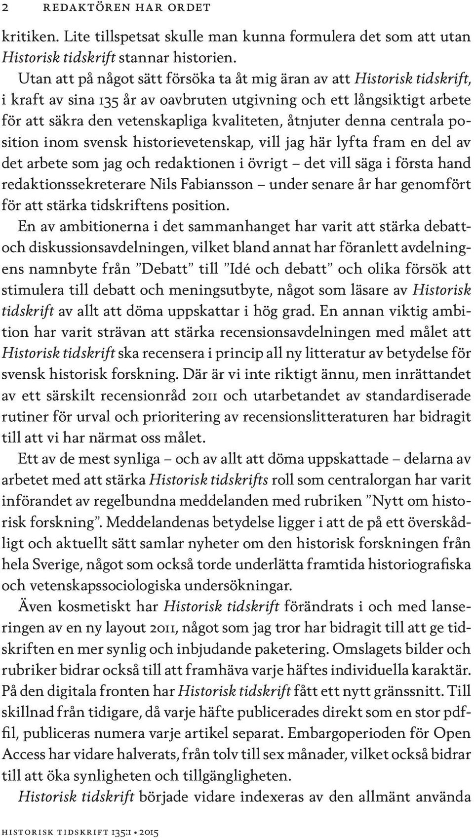 denna centrala position inom svensk historievetenskap, vill jag här lyfta fram en del av det arbete som jag och redaktionen i övrigt det vill säga i första hand redaktionssekreterare Nils Fabiansson