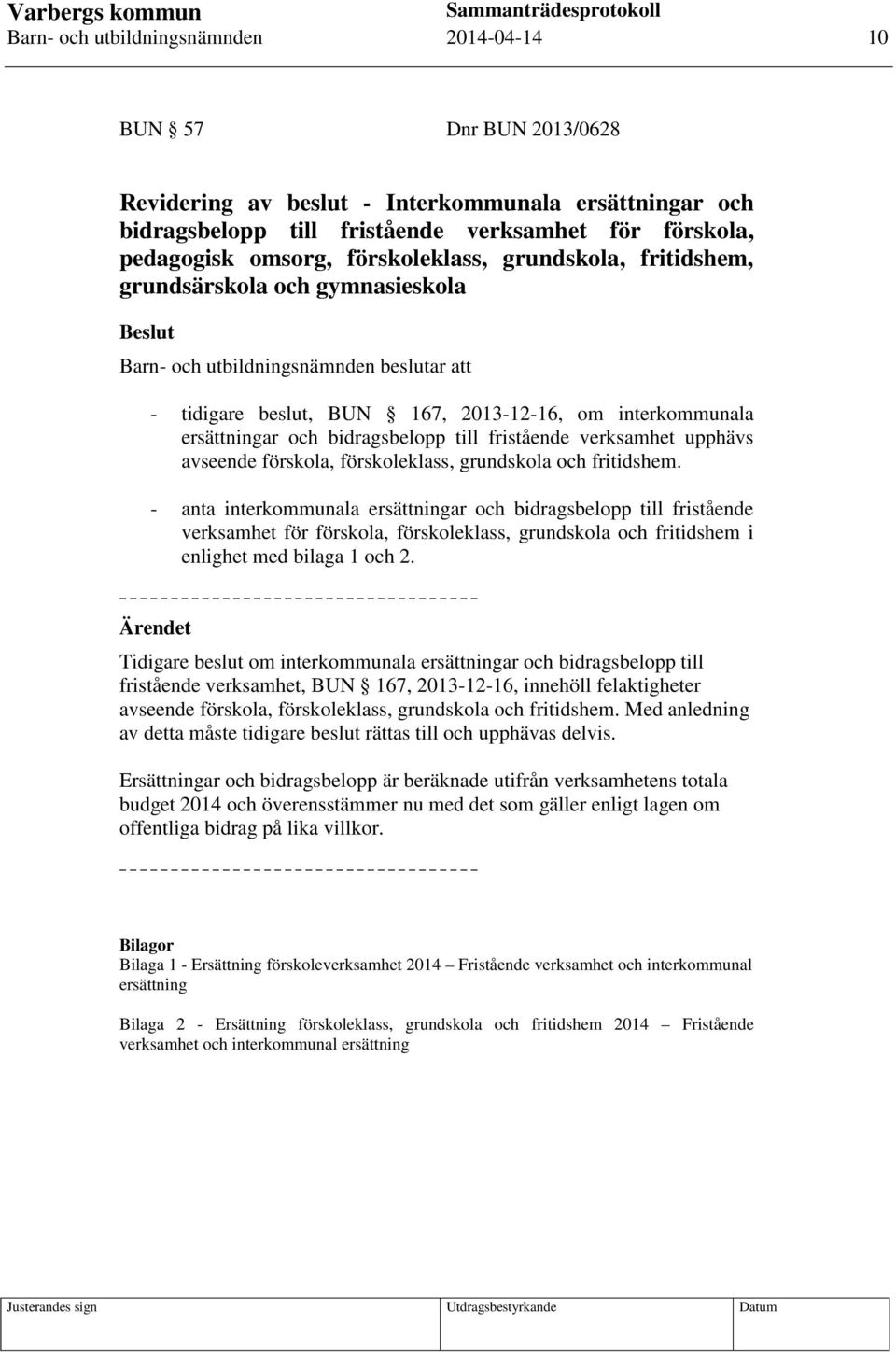 bidragsbelopp till fristående verksamhet upphävs avseende förskola, förskoleklass, grundskola och fritidshem.