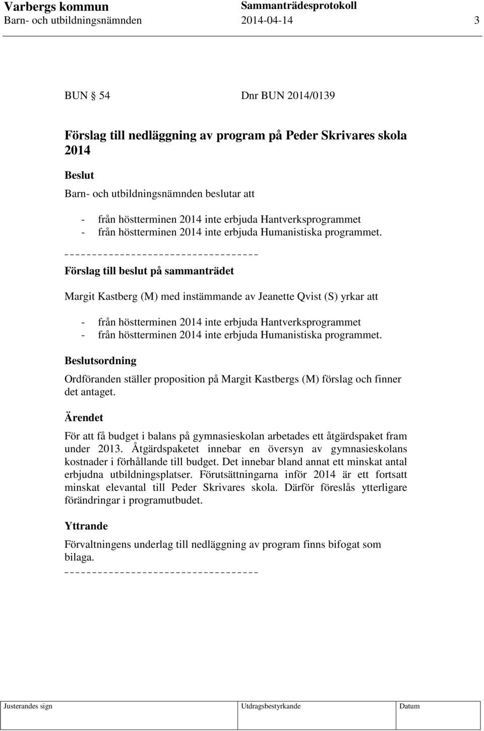 Förslag till beslut på sammanträdet Margit Kastberg (M) med instämmande av Jeanette Qvist (S) yrkar att - från  Beslutsordning Ordföranden ställer proposition på Margit Kastbergs (M) förslag och