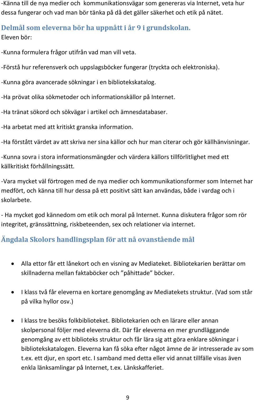 -Kunna göra avancerade sökningar i en bibliotekskatalog. -Ha prövat olika sökmetoder och informationskällor på Internet. -Ha tränat sökord och sökvägar i artikel och ämnesdatabaser.