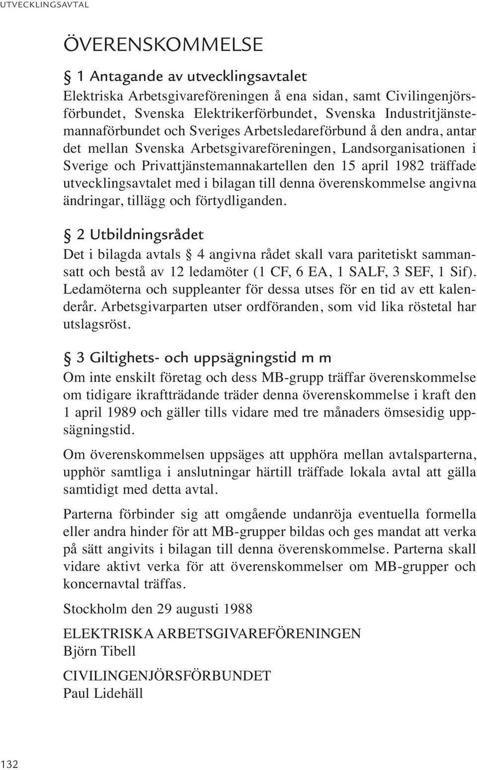 med i bilagan till denna överenskommelse angivna ändringar, tillägg och förtydliganden.