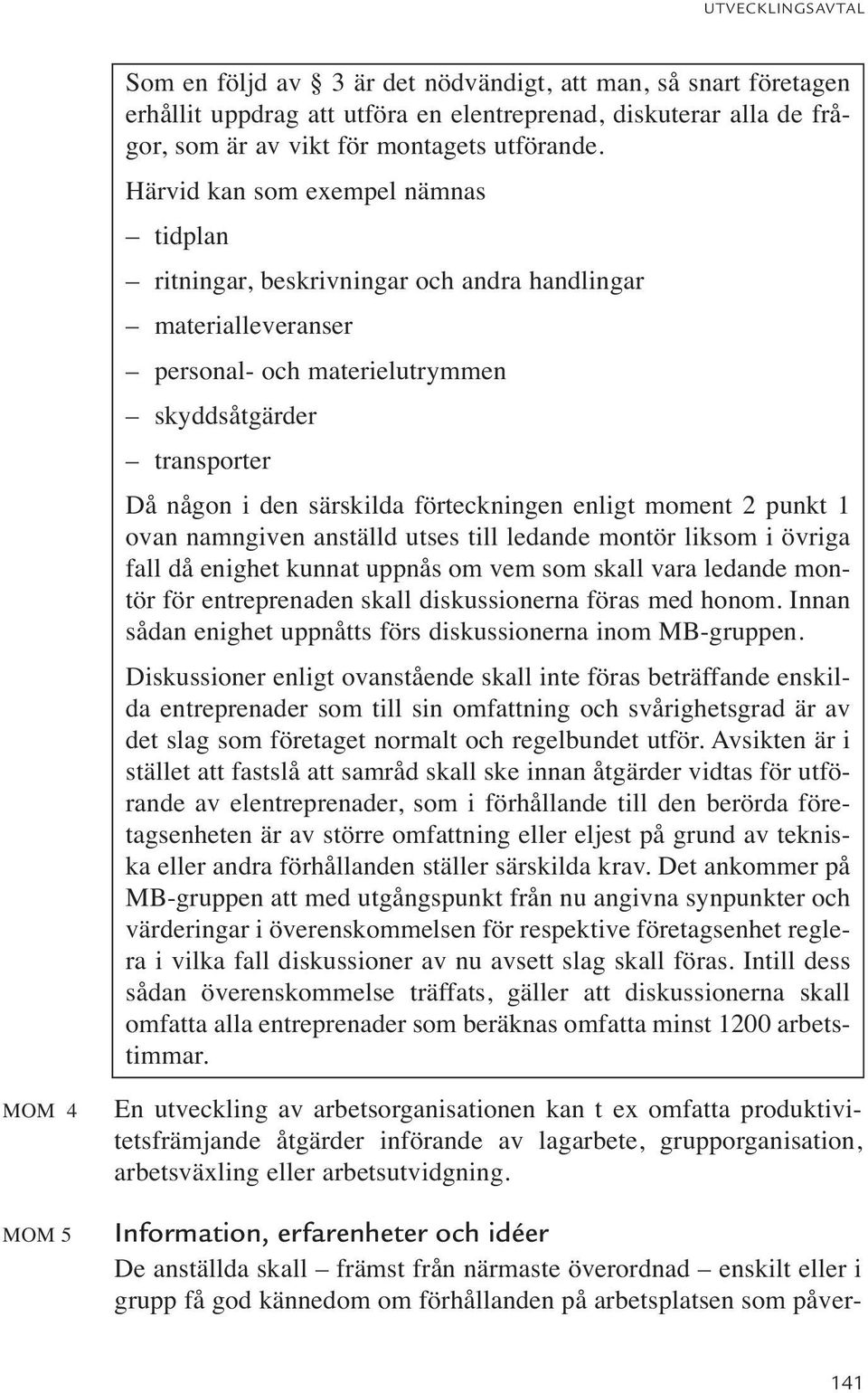 enligt moment 2 punkt 1 ovan namngiven anställd utses till ledande montör liksom i övriga fall då enighet kunnat uppnås om vem som skall vara ledande montör för entreprenaden skall diskussionerna