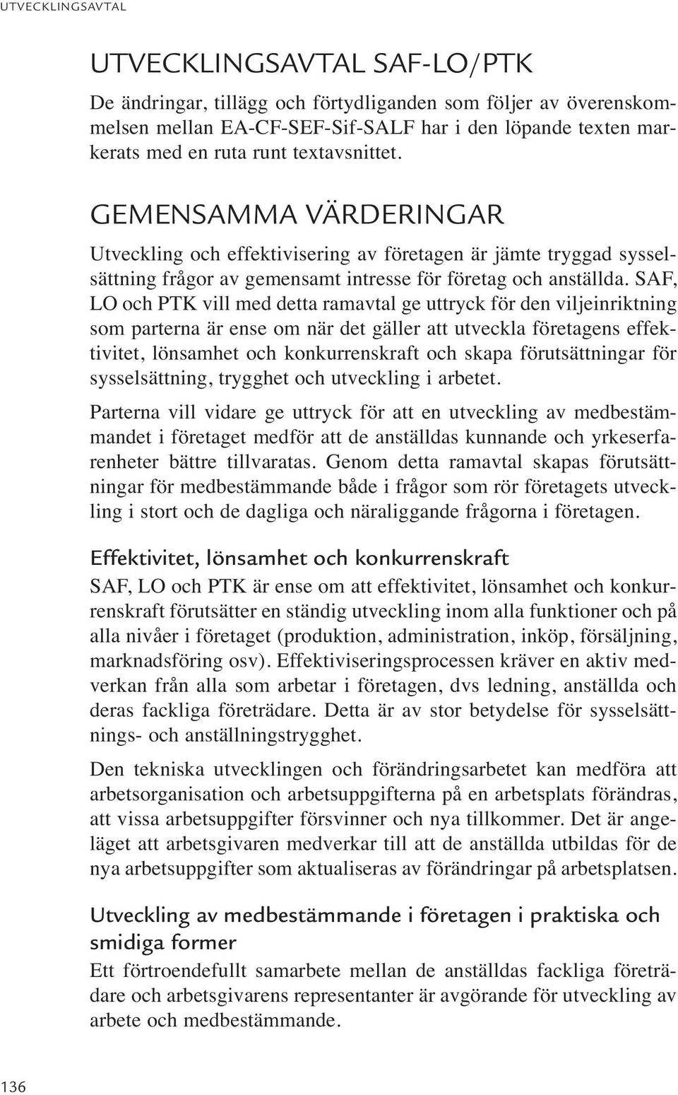 SAF, LO och PTK vill med detta ramavtal ge uttryck för den viljeinriktning som parterna är ense om när det gäller att utveckla företagens effektivitet, lönsamhet och konkurrenskraft och skapa