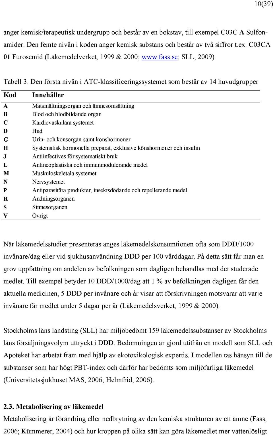 Den första nivån i ATC-klassificeringssystemet som består av 14 huvudgrupper Kod A B C D G H J L M N P R S V Innehåller Matsmältningsorgan och ämnesomsättning Blod och blodbildande organ