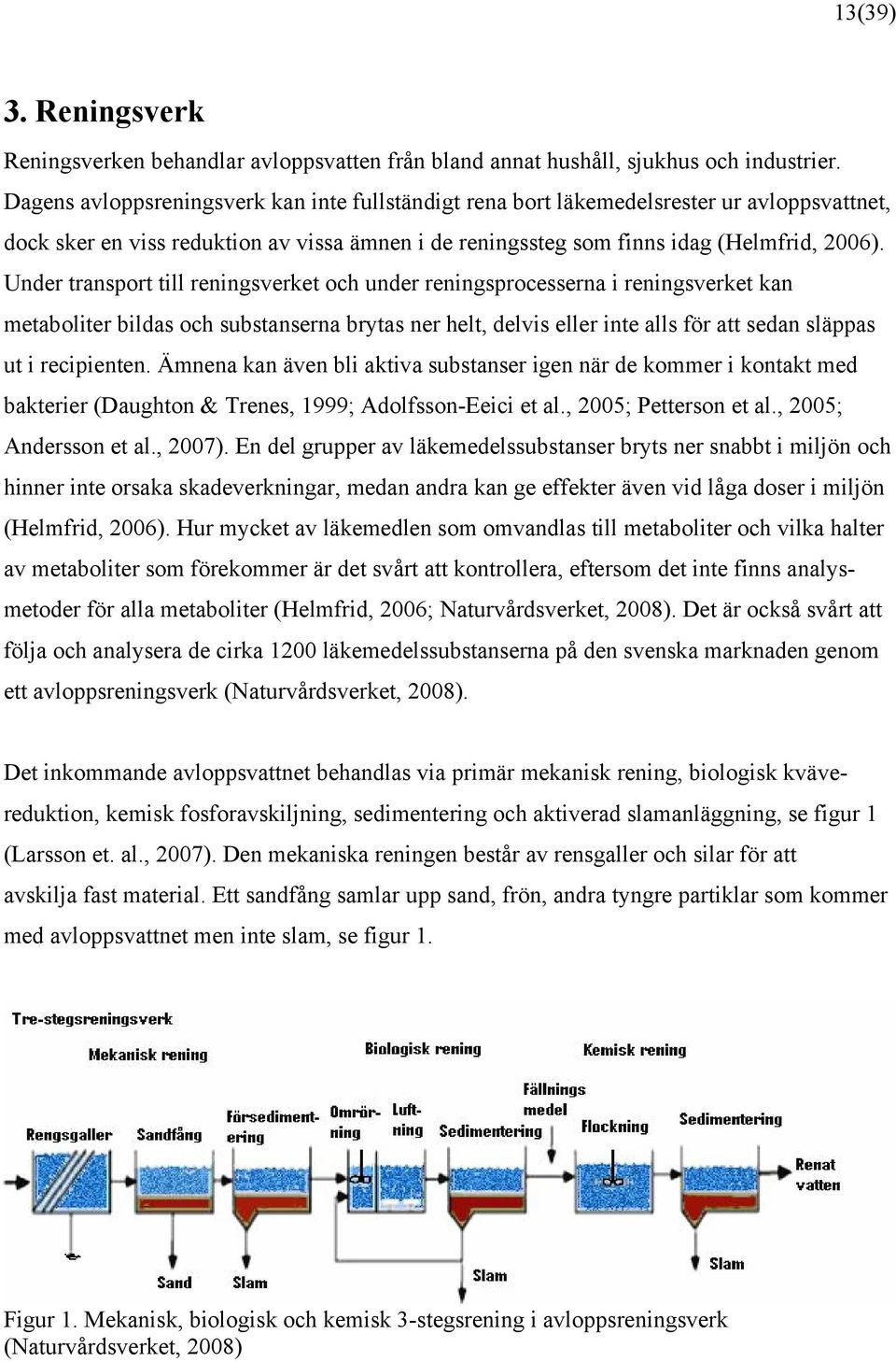 Under transport till reningsverket och under reningsprocesserna i reningsverket kan metaboliter bildas och substanserna brytas ner helt, delvis eller inte alls för att sedan släppas ut i recipienten.