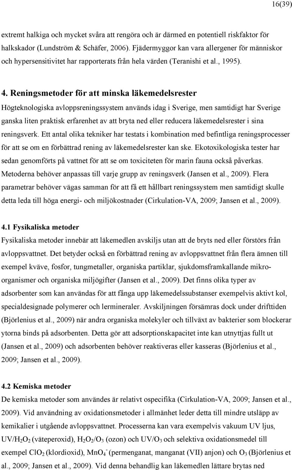 Reningsmetoder för att minska läkemedelsrester Högteknologiska avloppsreningssystem används idag i Sverige, men samtidigt har Sverige ganska liten praktisk erfarenhet av att bryta ned eller reducera