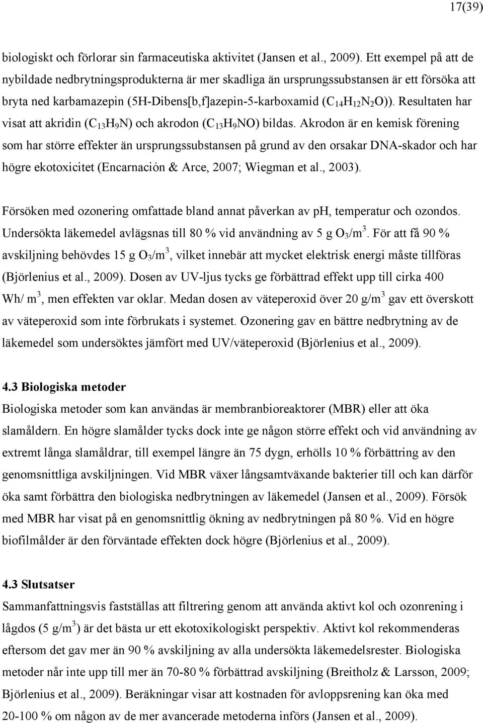 Resultaten har visat att akridin (C 13 H 9 N) och akrodon (C 13 H 9 NO) bildas.