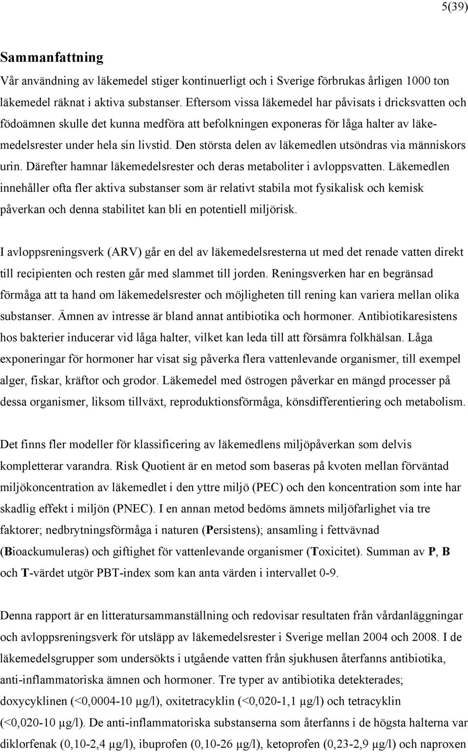 Den största delen av läkemedlen utsöndras via människors urin. Därefter hamnar läkemedelsrester och deras metaboliter i avloppsvatten.