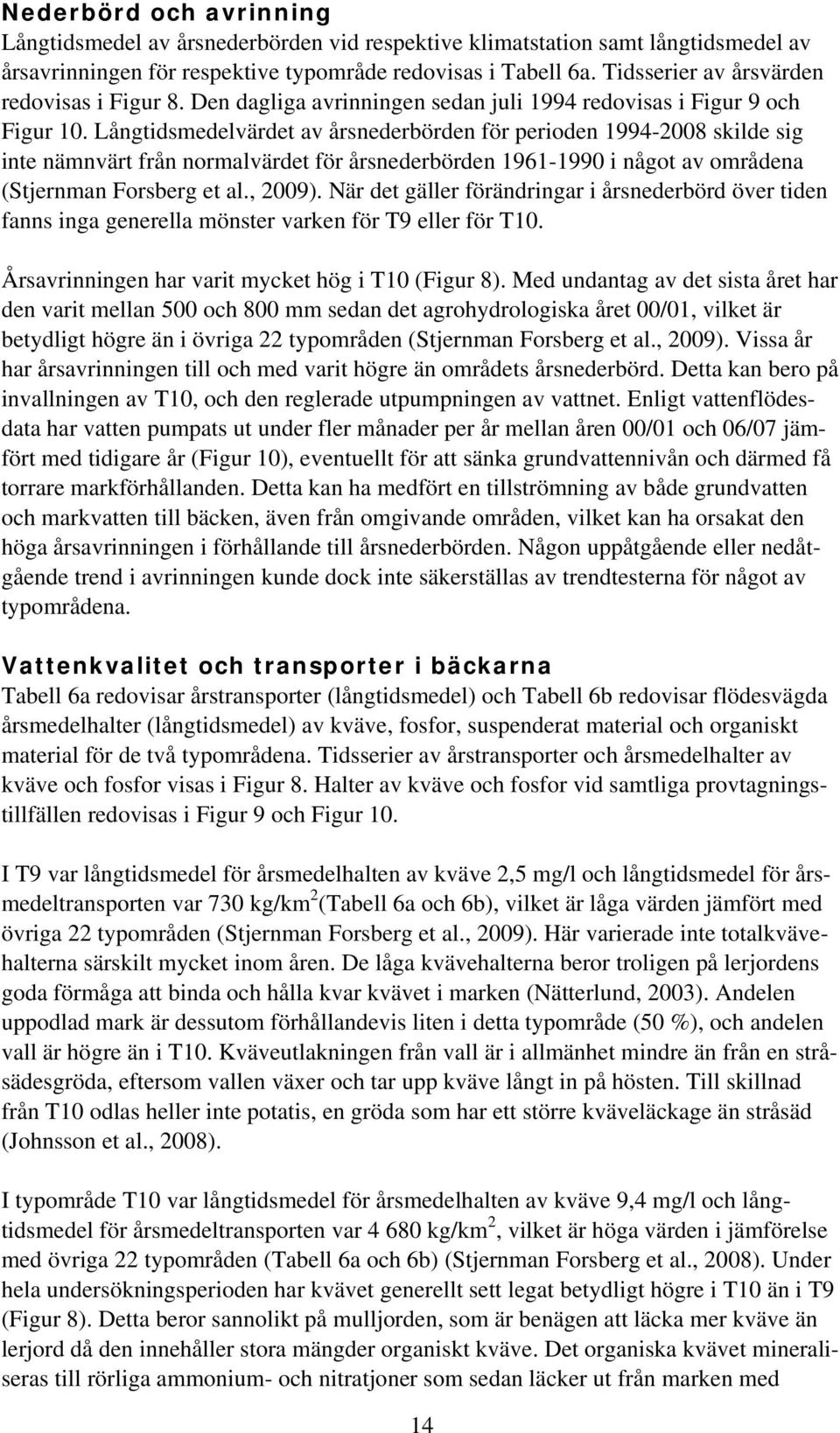 Långtidsmedelvärdet av årsnederbörden för perioden 1994-28 skilde sig inte nämnvärt från normalvärdet för årsnederbörden 1961-199 i något av områdena (Stjernman Forsberg et al., 29).