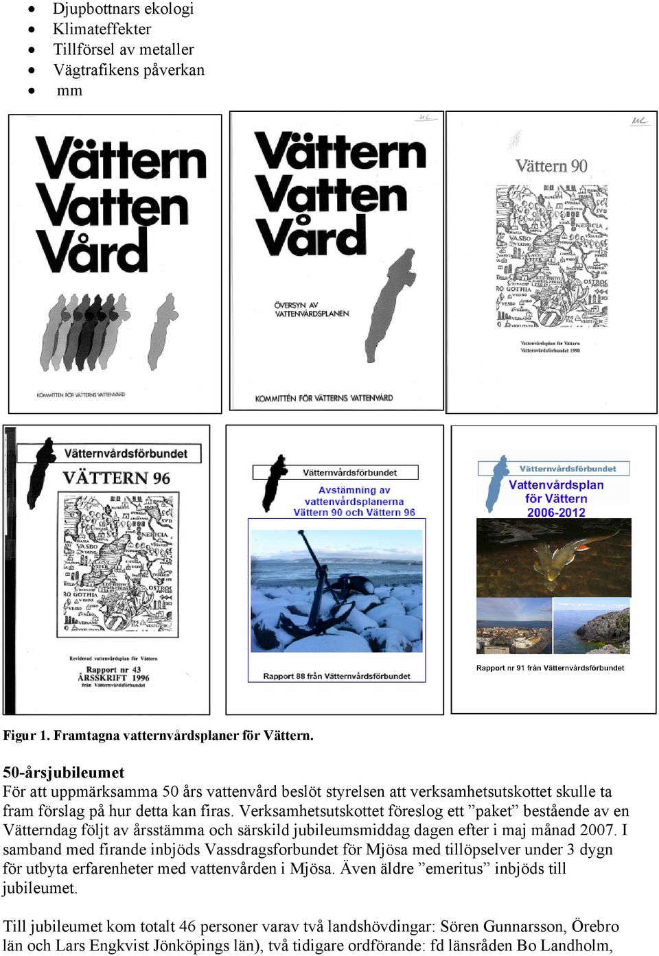 Verksamhetsutskottet föreslog ett paket bestående av en Vätterndag följt av årsstämma och särskild jubileumsmiddag dagen efter i maj månad 2007.