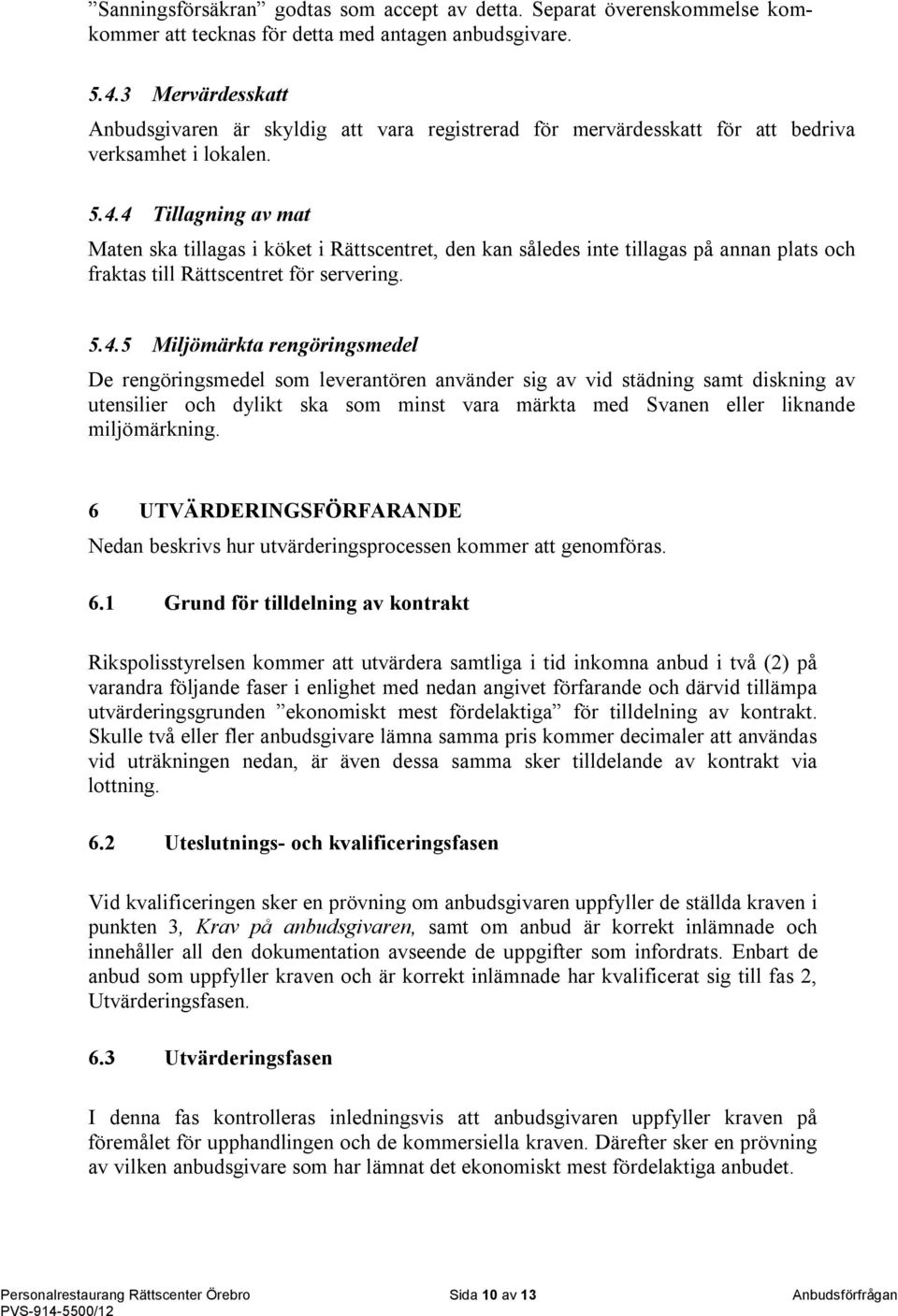 4 Tillagning av mat Maten ska tillagas i köket i Rättscentret, den kan således inte tillagas på annan plats och fraktas till Rättscentret för servering. 5.4.5 Miljömärkta rengöringsmedel De