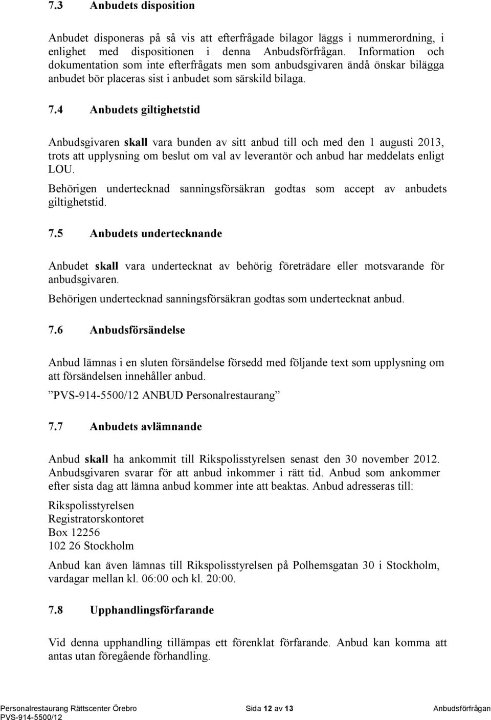 4 Anbudets giltighetstid Anbudsgivaren skall vara bunden av sitt anbud till och med den 1 augusti 2013, trots att upplysning om beslut om val av leverantör och anbud har meddelats enligt LOU.