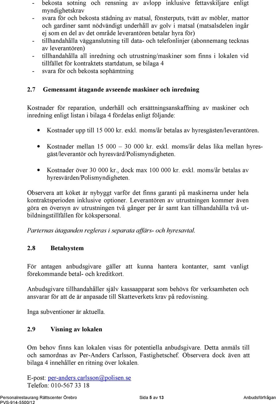 leverantören) - tillhandahålla all inredning och utrustning/maskiner som finns i lokalen vid tillfället för kontraktets startdatum, se bilaga 4 - svara för och bekosta sophämtning 2.