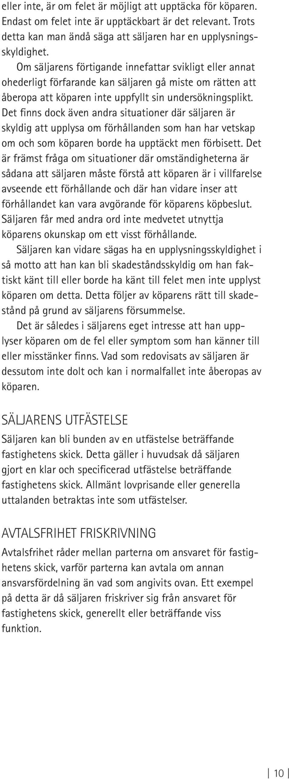 Det finns dock även andra situationer där säljaren är skyldig att upplysa om förhållanden som han har vetskap om och som köparen borde ha upptäckt men förbisett.