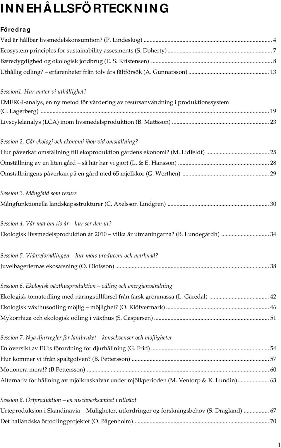 EMERGI-analys, en ny metod för värdering av resursanvändning i produktionssystem (C. Lagerberg)... 19 Livscylelanalys (LCA) inom livsmedelsproduktion (B. Mattsson)... 23 Session 2.