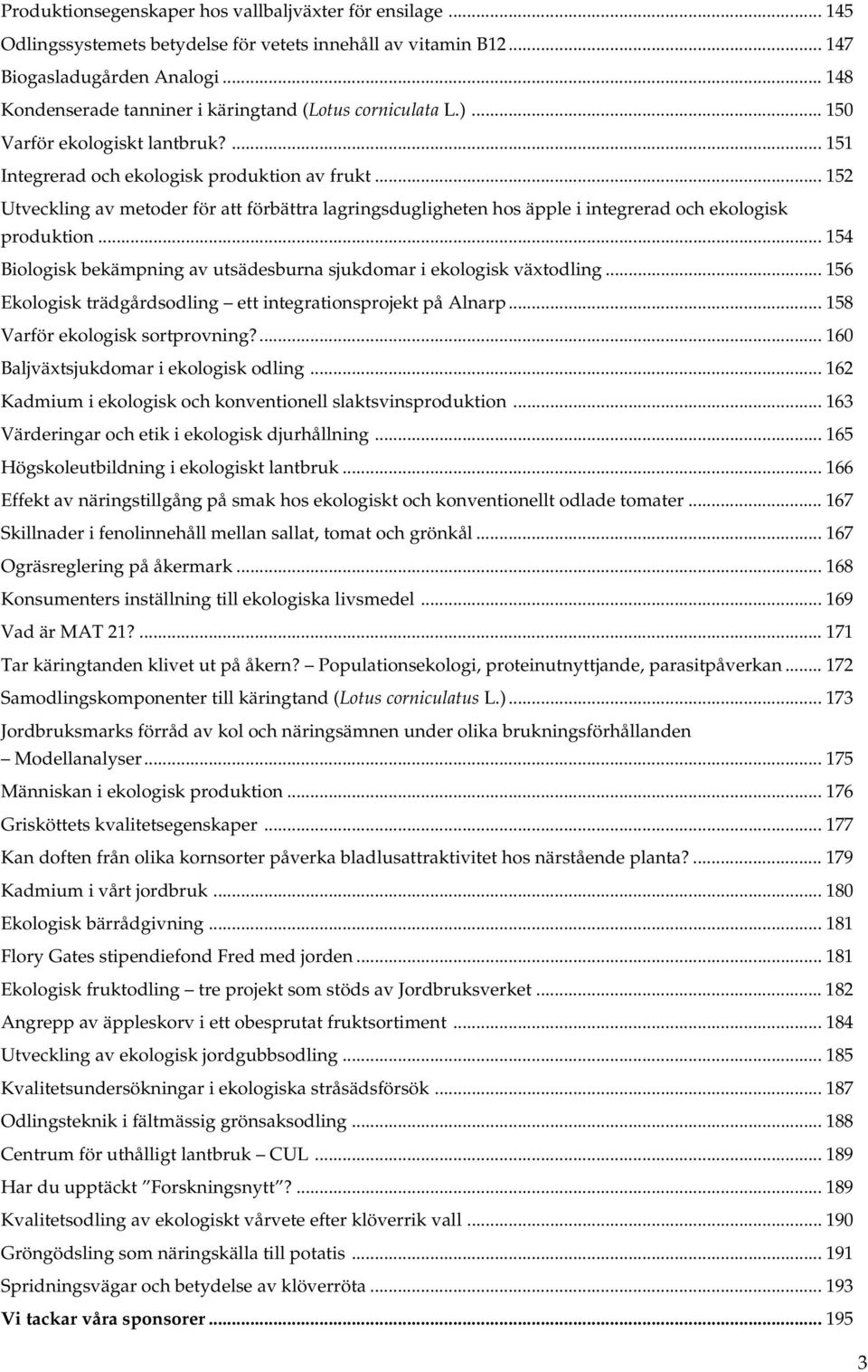 .. 152 Utveckling av metoder för att förbättra lagringsdugligheten hos äpple i integrerad och ekologisk produktion... 154 Biologisk bekämpning av utsädesburna sjukdomar i ekologisk växtodling.