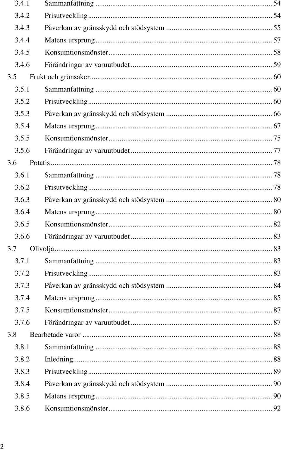 5.6 Förändringar av varuutbudet... 77 3.6 Potatis... 78 3.6.1 Sammanfattning... 78 3.6.2 Prisutveckling... 78 3.6.3 Påverkan av gränsskydd och stödsystem... 80 3.6.4 Matens ursprung... 80 3.6.5 Konsumtionsmönster.