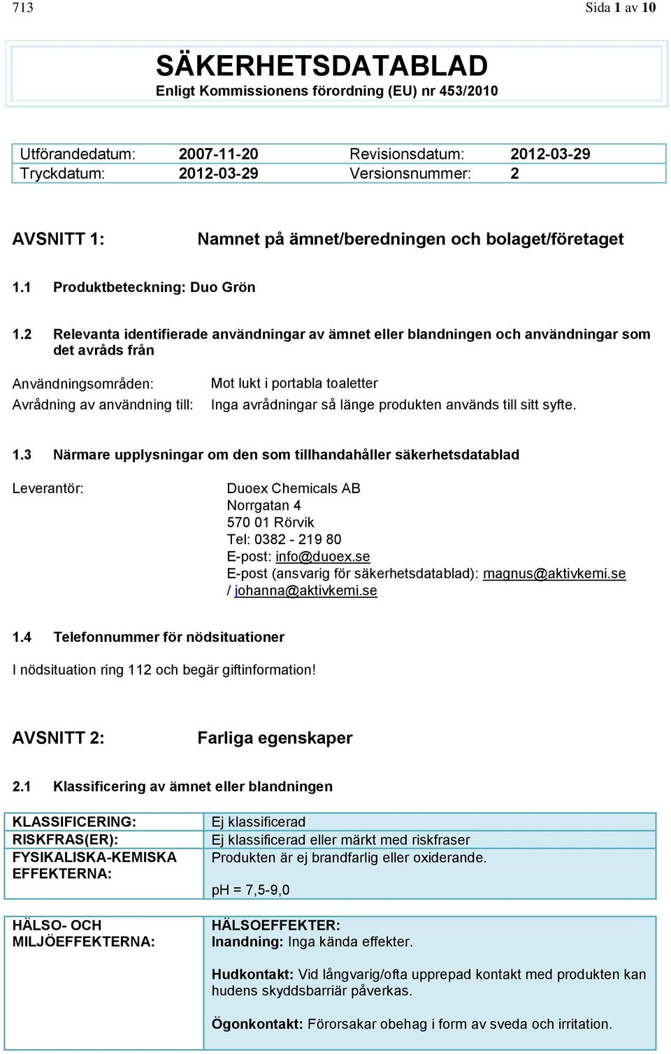 2 Relevanta identifierade användningar av ämnet eller blandningen och användningar som det avråds från Användningsområden: Avrådning av användning till: Mot lukt i portabla toaletter Inga avrådningar