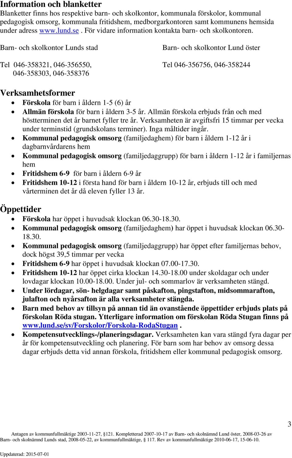 Barn- och skolkontor Lunds stad Barn- och skolkontor Lund öster Tel 046-358321, 046-356550, Tel 046-356756, 046-358244 046-358303, 046-358376 Verksamhetsformer Förskola för barn i åldern 1-5 (6) år