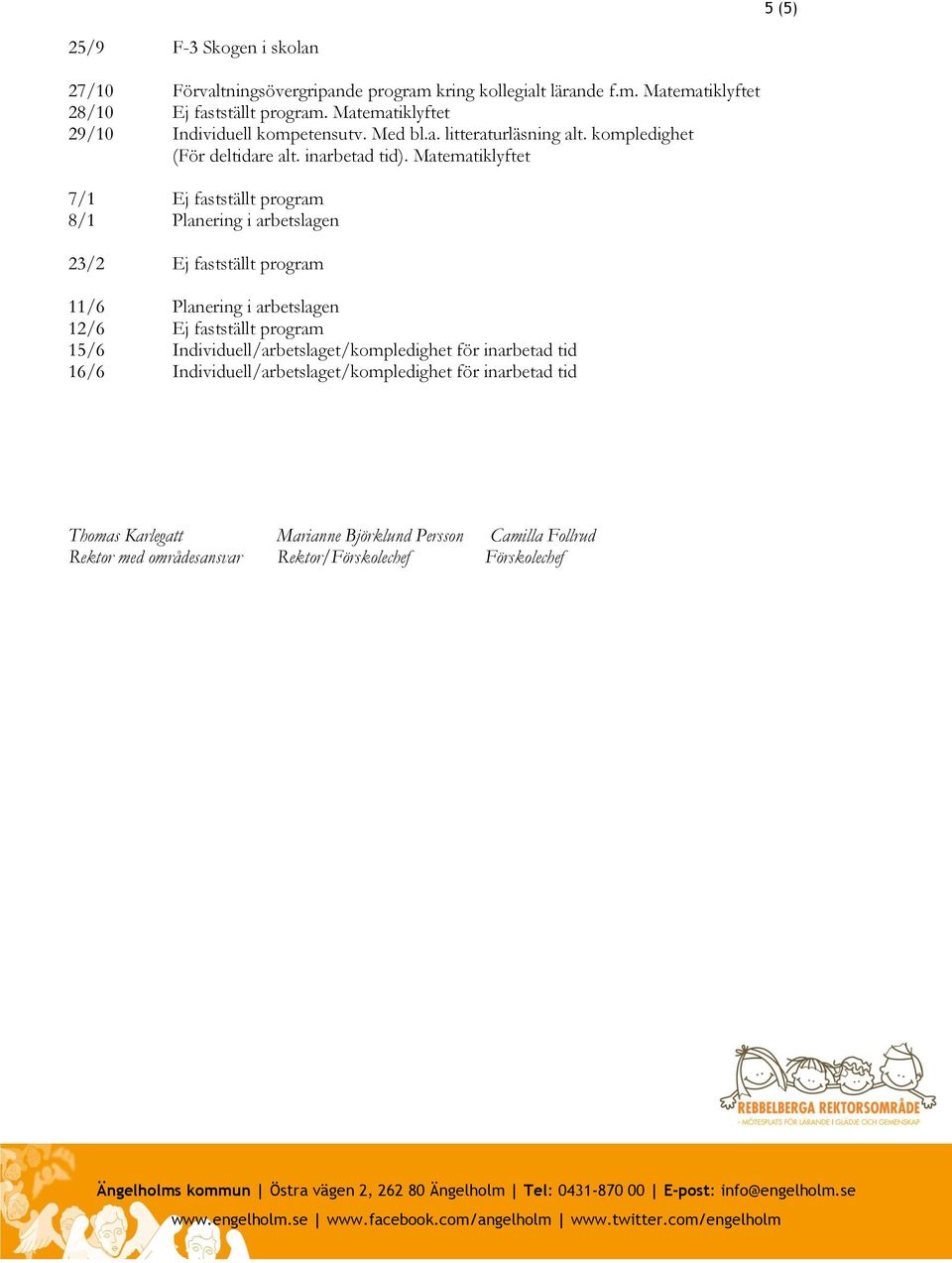 Matematiklyftet 7/1 Ej fastställt program 8/1 Planering i arbetslagen 23/2 Ej fastställt program 11/6 Planering i arbetslagen 12/6 Ej fastställt program 15/6